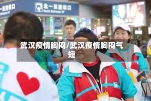 武汉疫情胸闷/武汉疫情胸闷气短
