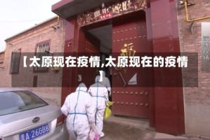 【太原现在疫情,太原现在的疫情】