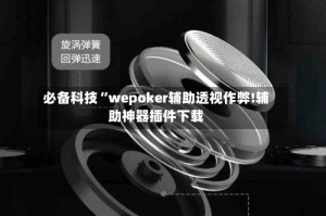 必备科技“wepoker辅助透视作弊!辅助神器插件下载