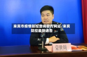 来宾市疫情防控查询官方网站/来宾防控最新通告