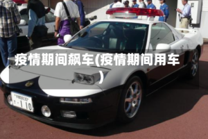 疫情期间飙车(疫情期间用车)