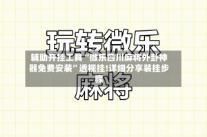 辅助开挂工具“微乐四川麻将外卦神器免费安装”透视挂!详细分享装挂步骤