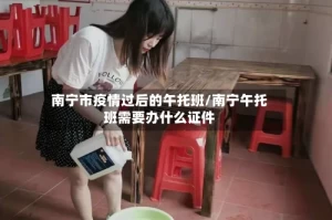 南宁市疫情过后的午托班/南宁午托班需要办什么证件