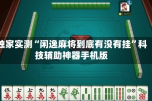 独家实测“闲逸麻将到底有没有挂”科技辅助神器手机版