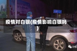 疫情对白银(疫情影响白银吗)