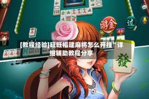 [教程经验]旺旺福建麻将怎么开挂”详细辅助教程分享