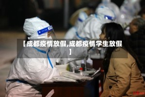 【成都疫情放假,成都疫情学生放假】