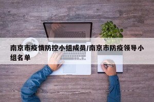 南京市疫情防控小组成员/南京市防疫领导小组名单