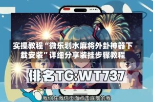 实操教程“微乐划水麻将外卦神器下载安装”详细分享装挂步骤教程