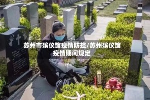 苏州市殡仪馆疫情防控/苏州殡仪馆疫情期间规定