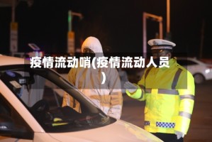 疫情流动哨(疫情流动人员)
