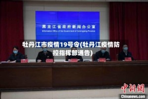 牡丹江市疫情19号令(牡丹江疫情防控指挥部通告)