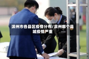 滨州市各县区疫情分布/滨州哪个县城疫情严重