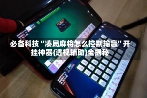 必备科技“凑局麻将怎么控制输赢”开挂神器{透视辅助}全揭秘