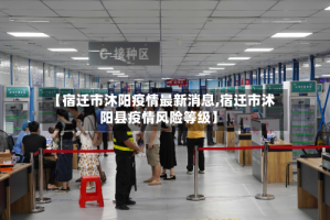 【宿迁市沐阳疫情最新消息,宿迁市沭阳县疫情风险等级】