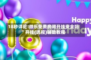 18秒详论!微乐免费房间开挂安全吗”开挂(透视)辅助教程