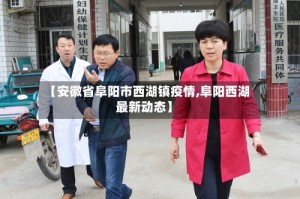 【安徽省阜阳市西湖镇疫情,阜阳西湖最新动态】