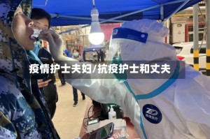 疫情护士夫妇/抗疫护士和丈夫