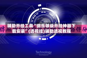 辅助开挂工具“微乐够级开挂神器下载安装”(透视挂)辅助透视教程