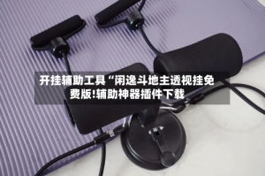 开挂辅助工具“闲逸斗地主透视挂免费版!辅助神器插件下载