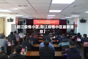 【阳江疫情小区,阳江疫情小区最新消息】