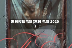 末日疫情电影(末日 电影 2020)