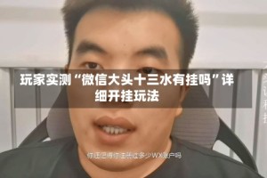 玩家实测“微信大头十三水有挂吗”详细开挂玩法