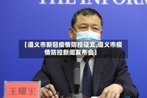 【遵义市新冠疫情防控征文,遵义市疫情防控新闻发布会】