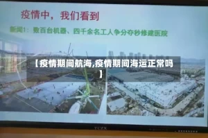 【疫情期间航海,疫情期间海运正常吗】