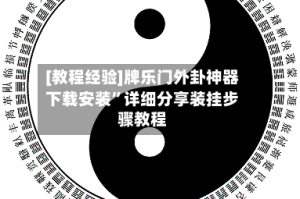 [教程经验]牌乐门外卦神器下载安装”详细分享装挂步骤教程