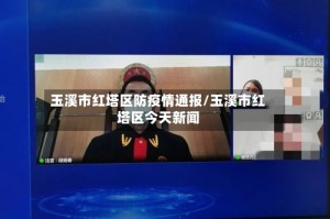 玉溪市红塔区防疫情通报/玉溪市红塔区今天新闻