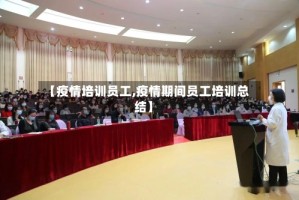 【疫情培训员工,疫情期间员工培训总结】