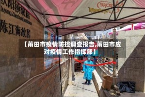 【莆田市疫情防控调查报告,莆田市应对疫情工作指挥部】