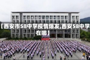 【西安市58中学疫情爆发,西安58中学在哪】