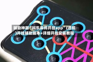 辅助神器“科乐麻将开挂app”(透视)开挂辅助脚本+详细开挂安装教程