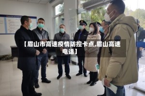 【眉山市高速疫情防控卡点,眉山高速电话】