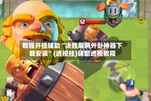 教程开挂辅助“决胜麻将外卦神器下载安装”(透视挂)辅助透视教程