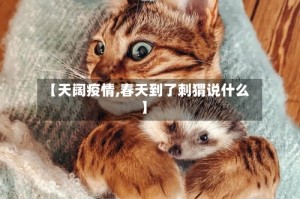 【天阔疫情,春天到了刺猬说什么】
