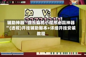 辅助神器“微乐麻将小程序必赢神器”(透视)开挂辅助脚本+详细开挂安装教程