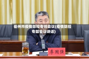 衢州市疫情防控专班会议(疫情防控专题会议讲话)