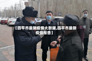 【四平市最新疫情大数据,四平市最新疫情报告】