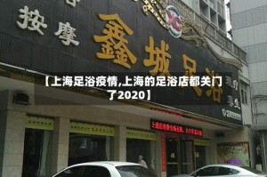 【上海足浴疫情,上海的足浴店都关门了2020】