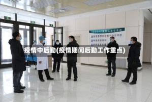 疫情中后勤(疫情期间后勤工作重点)