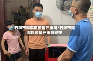 石狮市湖滨区疫情严重吗/石狮市湖滨区疫情严重吗现在
