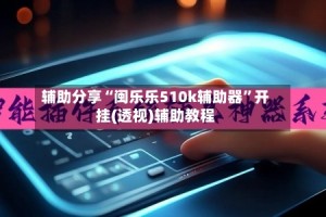辅助分享“闽乐乐510k辅助器”开挂(透视)辅助教程