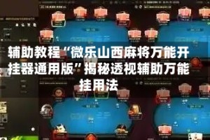 辅助教程“微乐山西麻将万能开挂器通用版”揭秘透视辅助万能挂用法