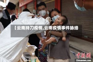 【云南持刀疫情,云南疫情事件脉络】