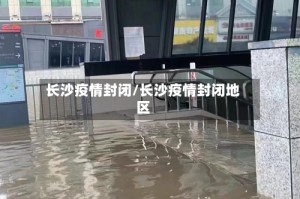 长沙疫情封闭/长沙疫情封闭地区