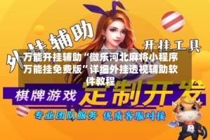 万能开挂辅助“微乐河北麻将小程序万能挂免费版”详细外挂透视辅助软件教程