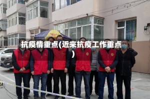 抗疫情重点(近来抗疫工作重点)